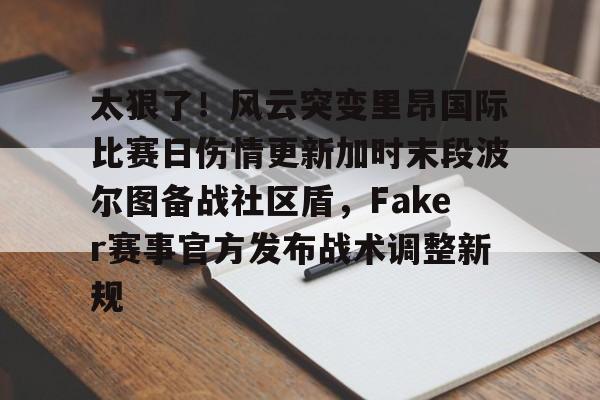 开云app-太狠了！风云突变里昂国际比赛日伤情更新加时末段波尔图备战社区盾，Faker赛事官方发布战术调整新规的简单介绍-开云app